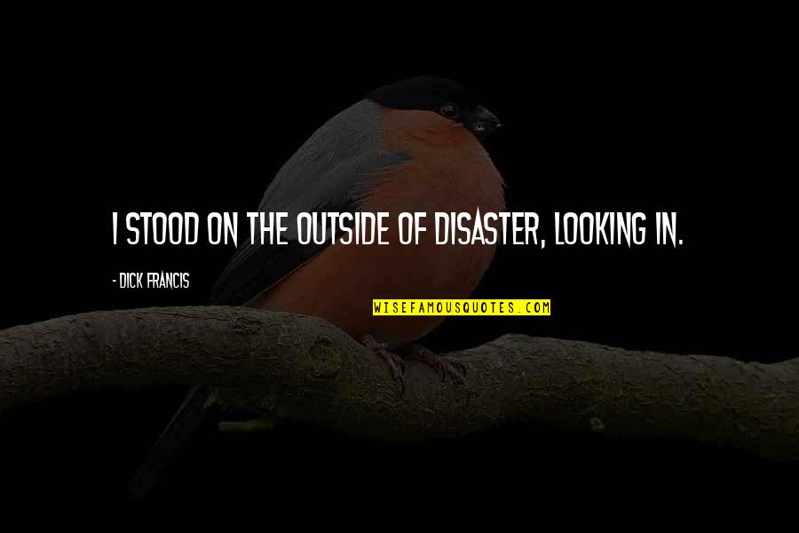 The Outside Looking In Quotes By Dick Francis: I stood on the outside of disaster, looking