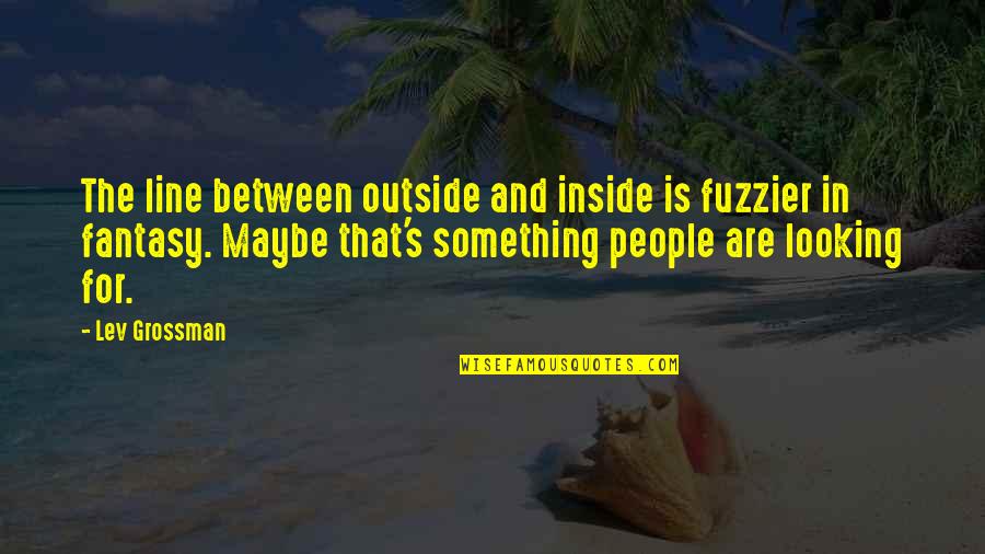 The Outside Looking In Quotes By Lev Grossman: The line between outside and inside is fuzzier