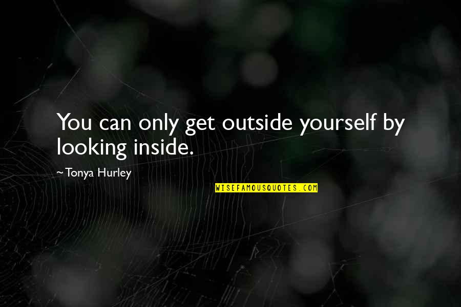 The Outside Looking In Quotes By Tonya Hurley: You can only get outside yourself by looking