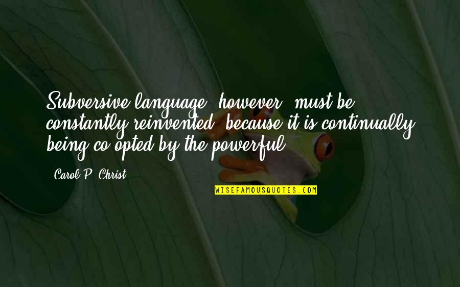 The P Quotes By Carol P. Christ: Subversive language, however, must be constantly reinvented, because