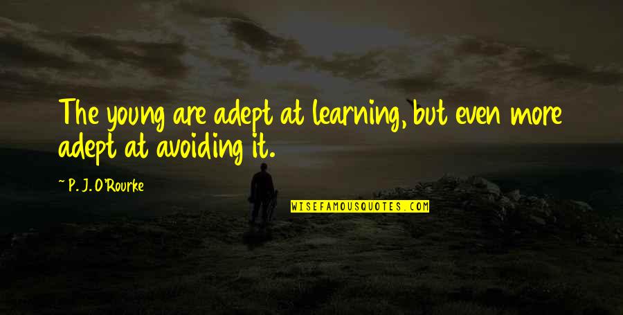 The P Quotes By P. J. O'Rourke: The young are adept at learning, but even