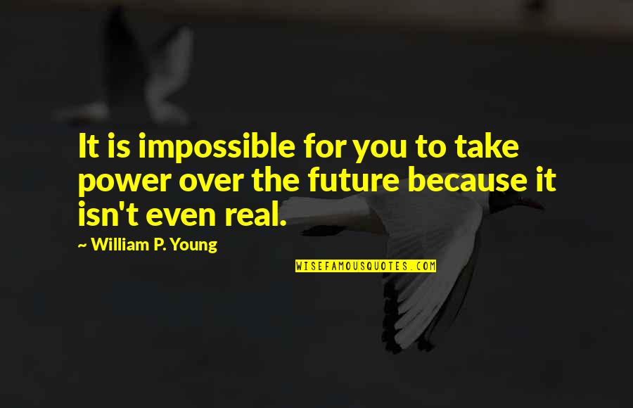 The P Quotes By William P. Young: It is impossible for you to take power