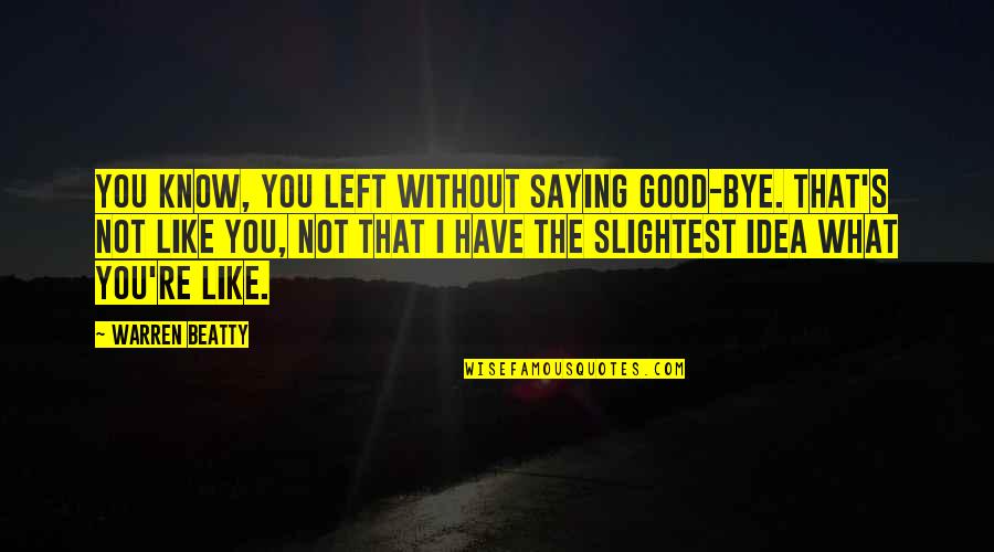 The Parting Of The Ways Quotes By Warren Beatty: You know, you left without saying good-bye. That's