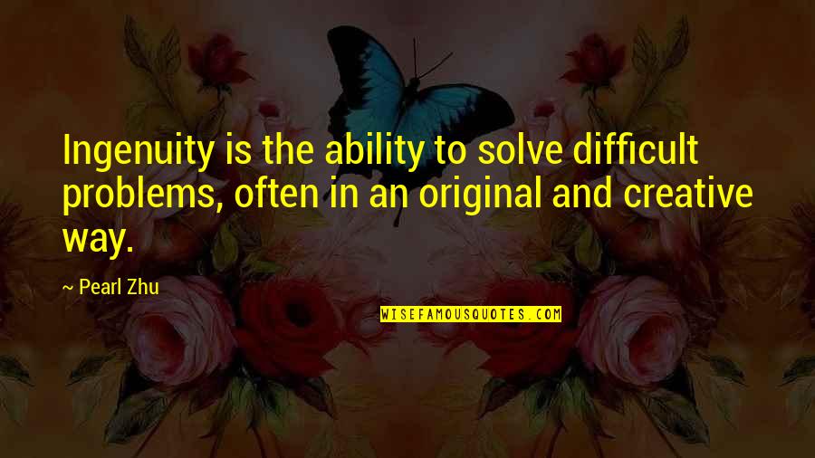 The Pearl In The Pearl Quotes By Pearl Zhu: Ingenuity is the ability to solve difficult problems,