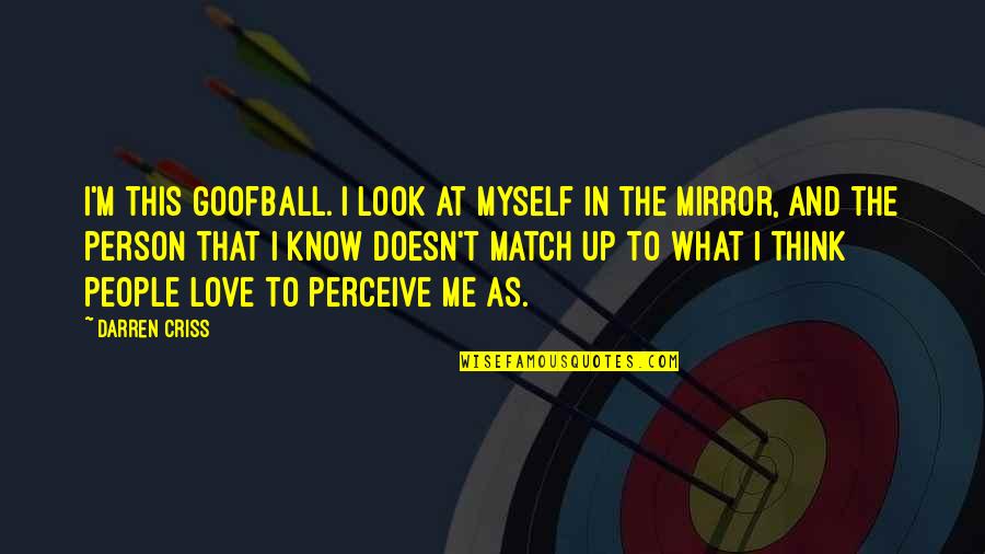 The Person In The Mirror Quotes By Darren Criss: I'm this goofball. I look at myself in