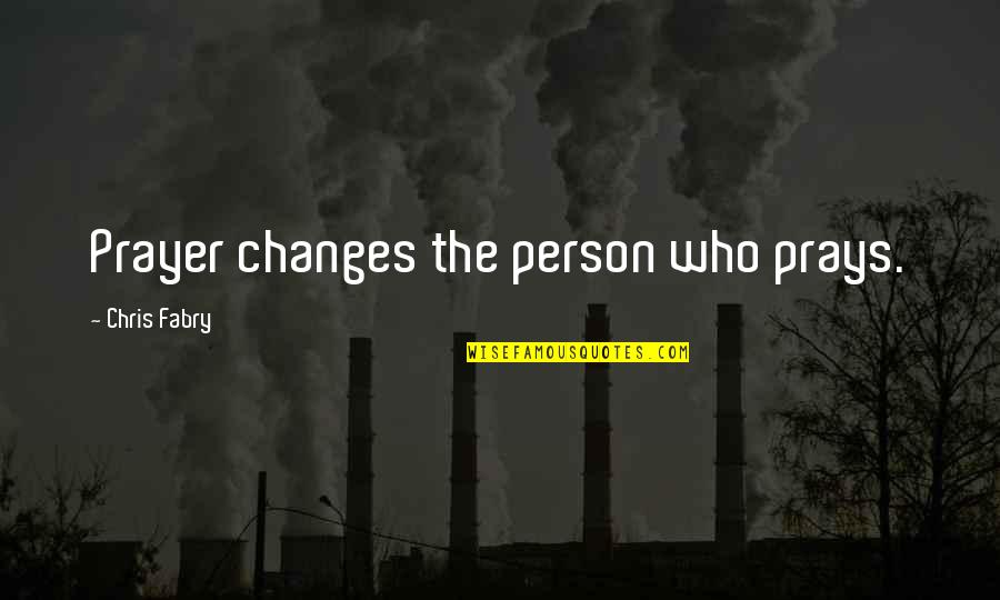 The Person Who Quotes By Chris Fabry: Prayer changes the person who prays.