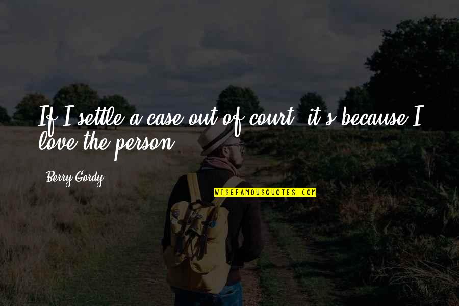 The Person You Love The Most Quotes By Berry Gordy: If I settle a case out of court,