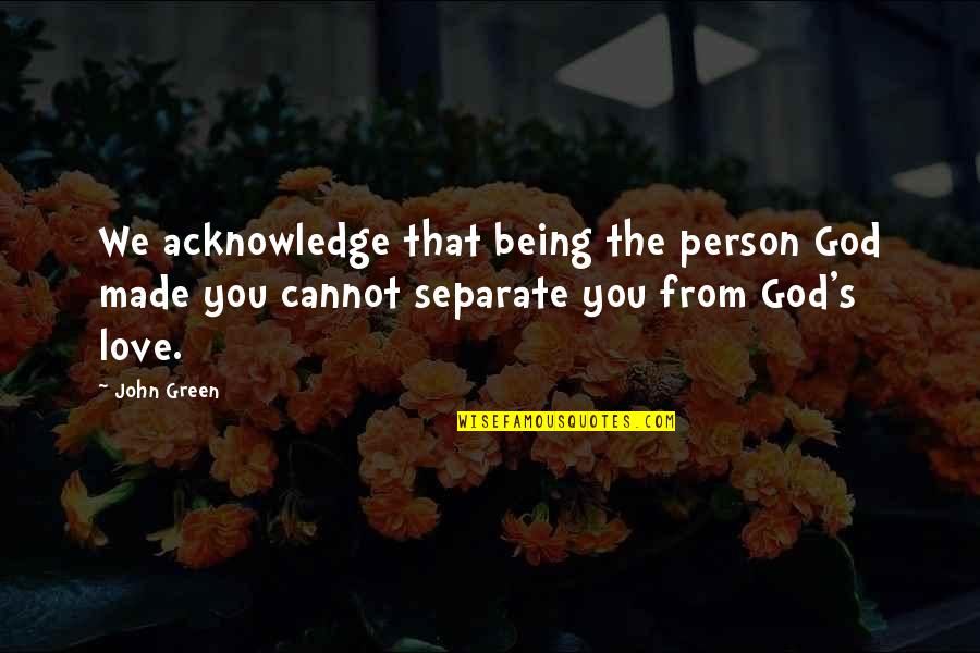 The Person You Love The Most Quotes By John Green: We acknowledge that being the person God made