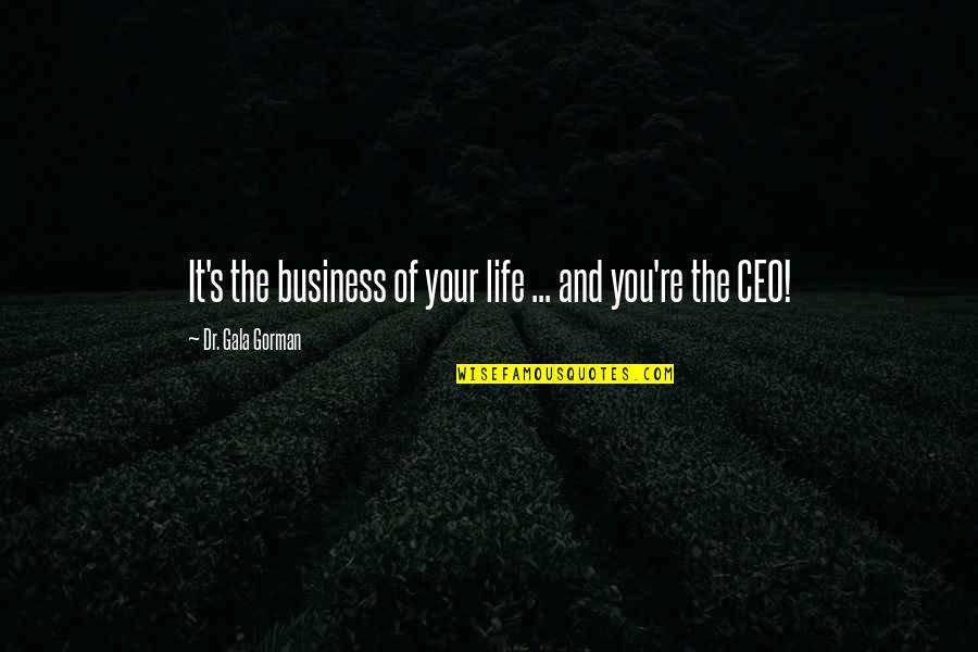 The Personal Quotes By Dr. Gala Gorman: It's the business of your life ... and