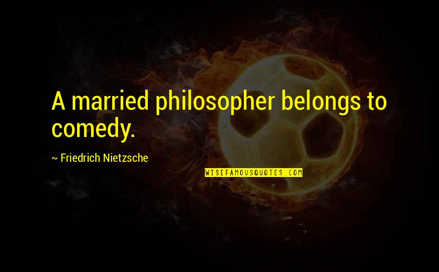 The Philosopher Nietzsche Quotes By Friedrich Nietzsche: A married philosopher belongs to comedy.