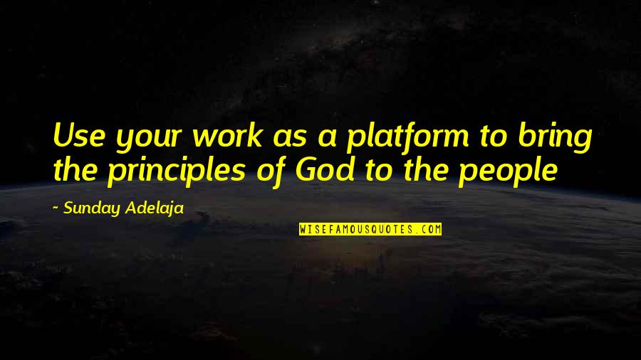 The Platform Best Quotes By Sunday Adelaja: Use your work as a platform to bring