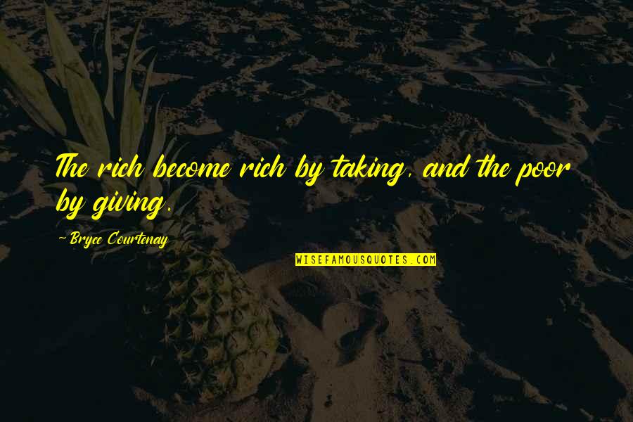 The Poor And Rich Quotes By Bryce Courtenay: The rich become rich by taking, and the