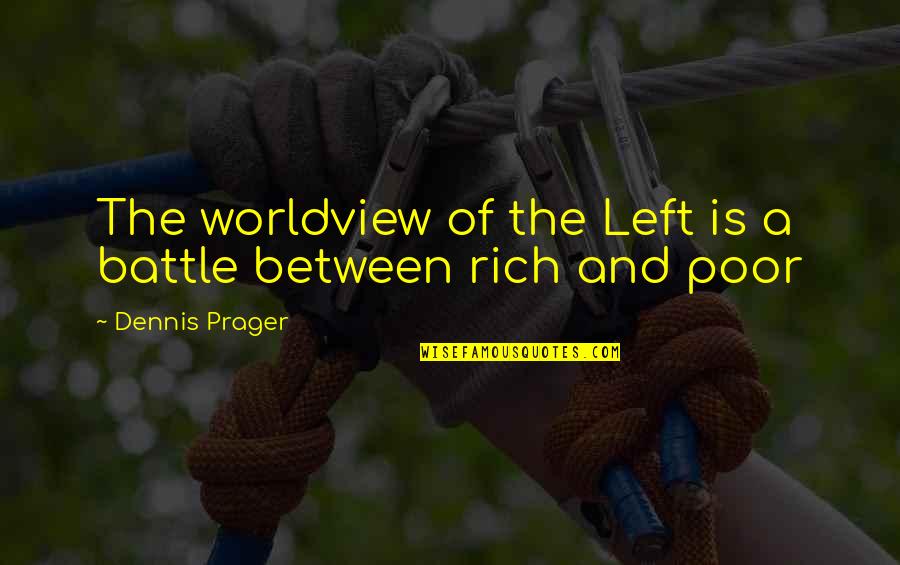 The Poor And Rich Quotes By Dennis Prager: The worldview of the Left is a battle