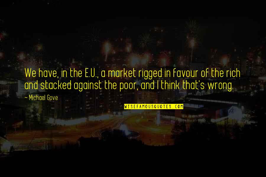 The Poor And Rich Quotes By Michael Gove: We have, in the E.U., a market rigged