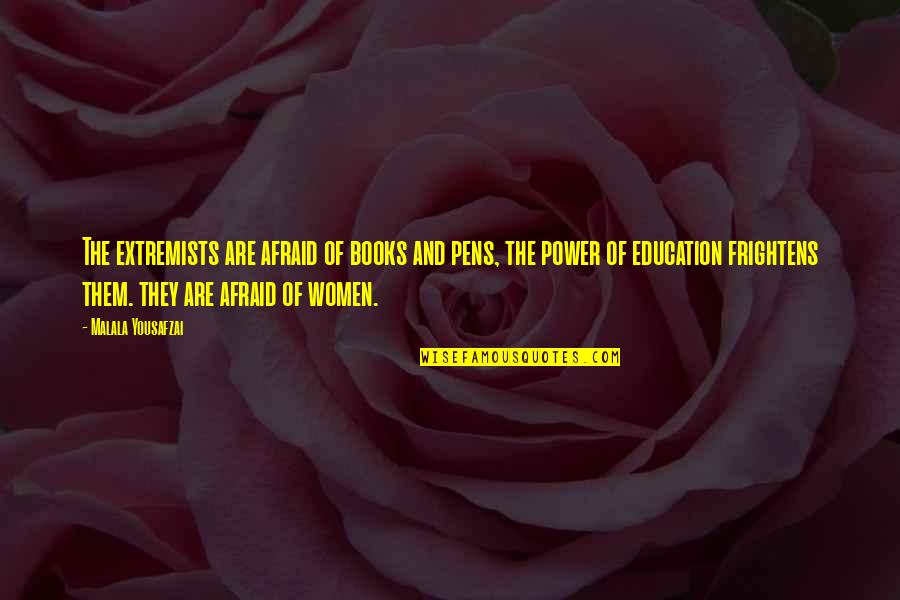 The Power Of Women Quotes By Malala Yousafzai: The extremists are afraid of books and pens,