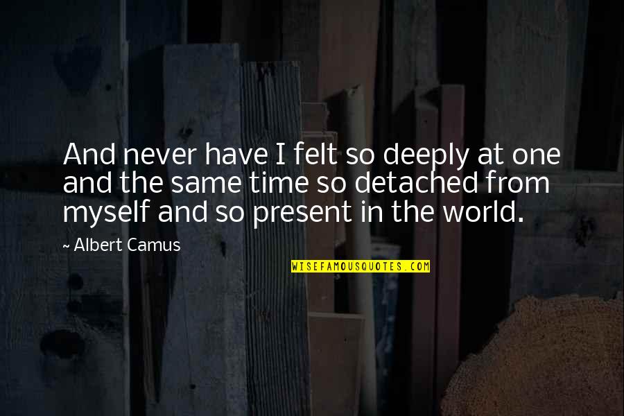 The Present Time Quotes By Albert Camus: And never have I felt so deeply at