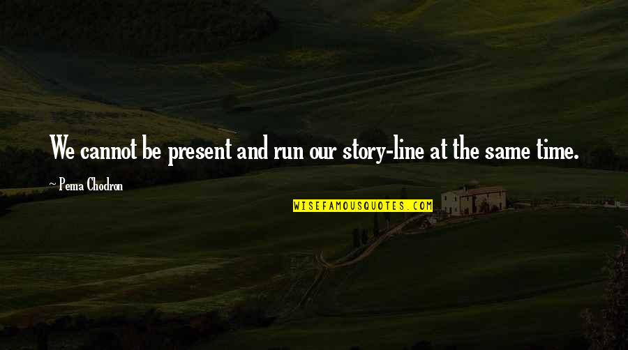 The Present Time Quotes By Pema Chodron: We cannot be present and run our story-line