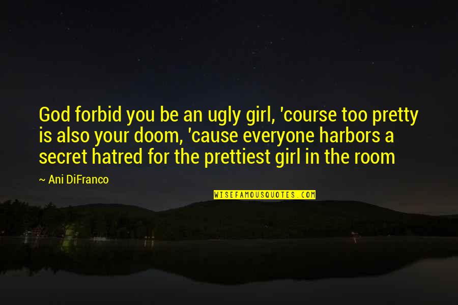 The Prettiest Girl Quotes By Ani DiFranco: God forbid you be an ugly girl, 'course