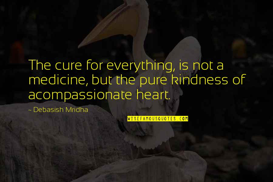 The Pure Heart Quotes By Debasish Mridha: The cure for everything, is not a medicine,