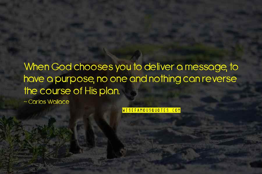 The Purpose Driven Life Quotes By Carlos Wallace: When God chooses you to deliver a message,