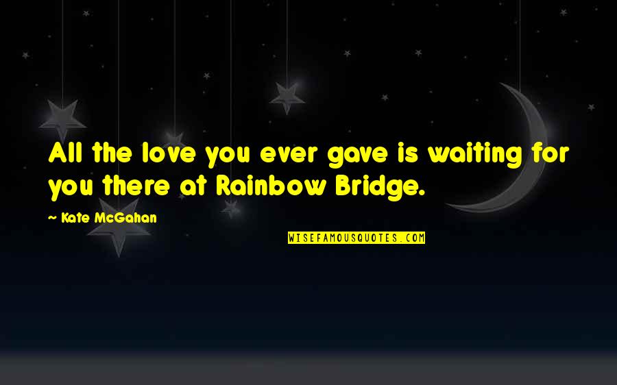 The Rainbow Love Quotes By Kate McGahan: All the love you ever gave is waiting