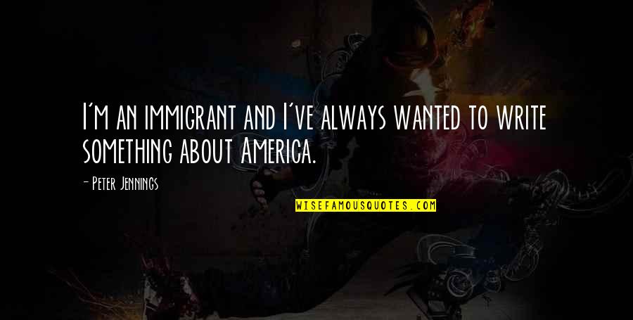 The Revolution Of Everyday Life Quotes By Peter Jennings: I'm an immigrant and I've always wanted to