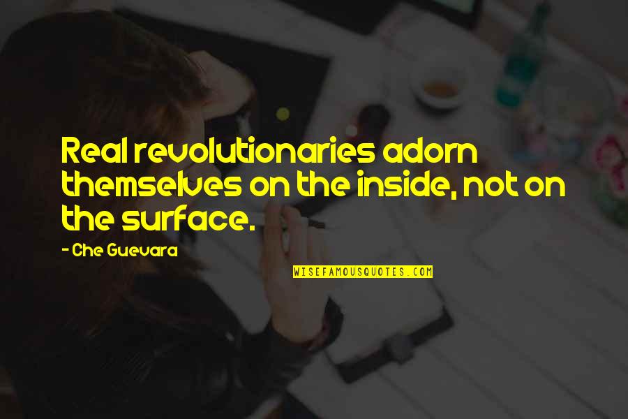 The Revolutionaries Quotes By Che Guevara: Real revolutionaries adorn themselves on the inside, not