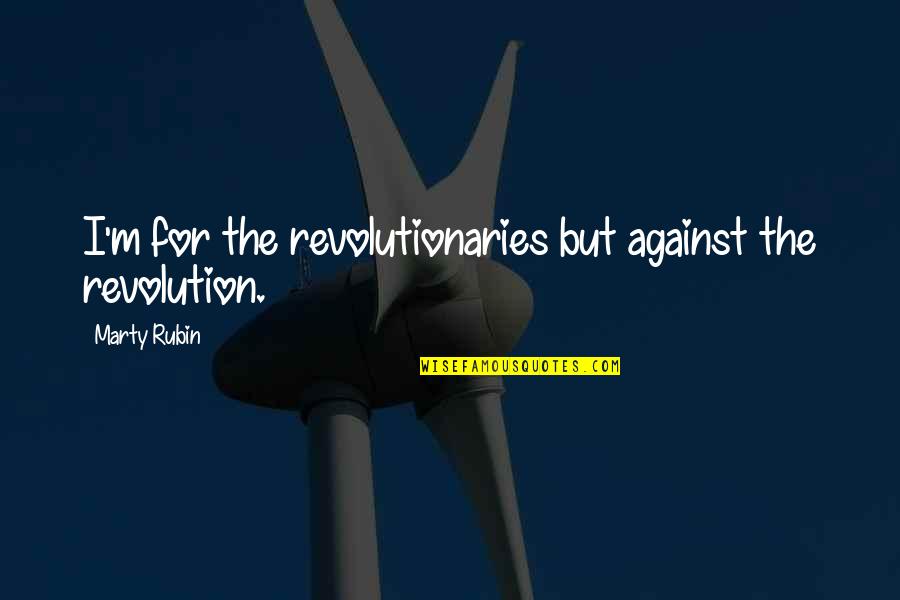 The Revolutionaries Quotes By Marty Rubin: I'm for the revolutionaries but against the revolution.