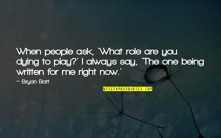 The Right One For You Quotes By Bryan Batt: When people ask, 'What role are you dying