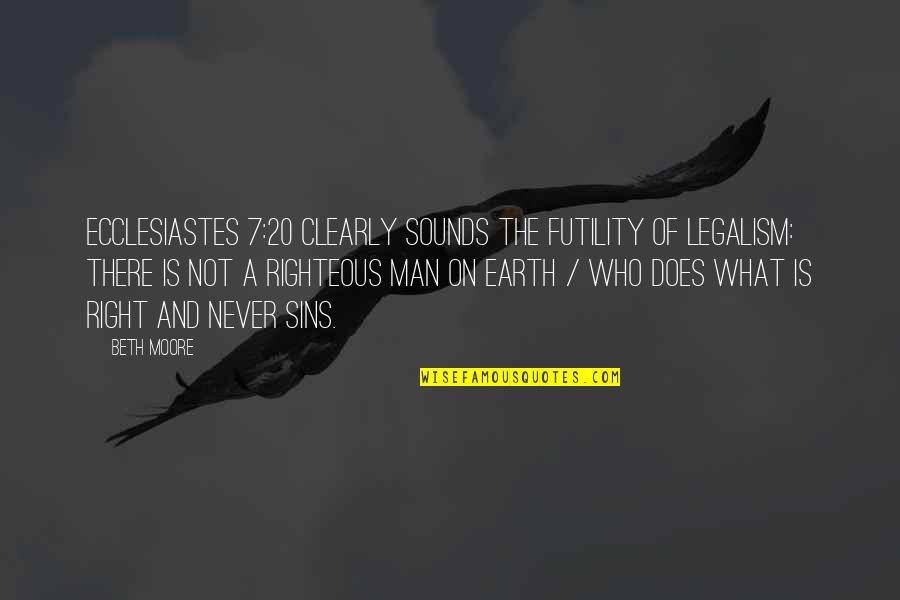 The Righteous Man Quotes By Beth Moore: Ecclesiastes 7:20 clearly sounds the futility of legalism: