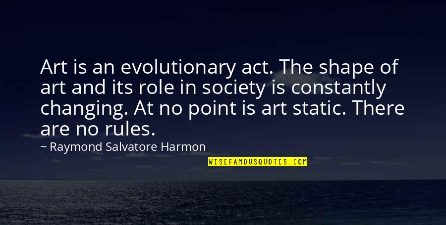 The Role Of Art In Society Quotes By Raymond Salvatore Harmon: Art is an evolutionary act. The shape of