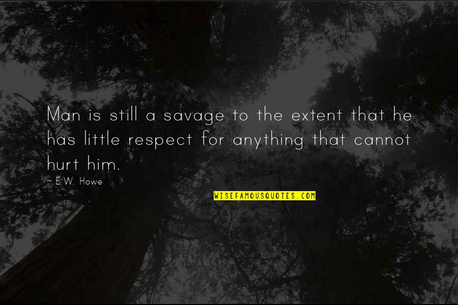 The Savage Quotes By E.W. Howe: Man is still a savage to the extent