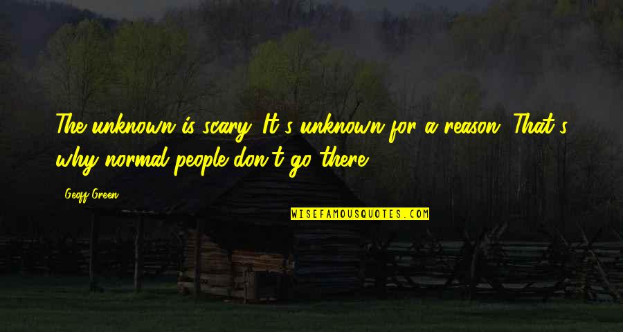 The Scary Unknown Quotes By Geoff Green: The unknown is scary. It's unknown for a