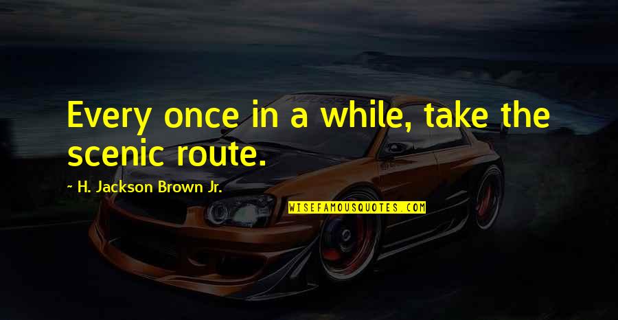 The Scenic Route Quotes By H. Jackson Brown Jr.: Every once in a while, take the scenic