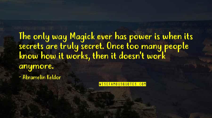 The Secrets Quotes By Abramelin Keldor: The only way Magick ever has power is