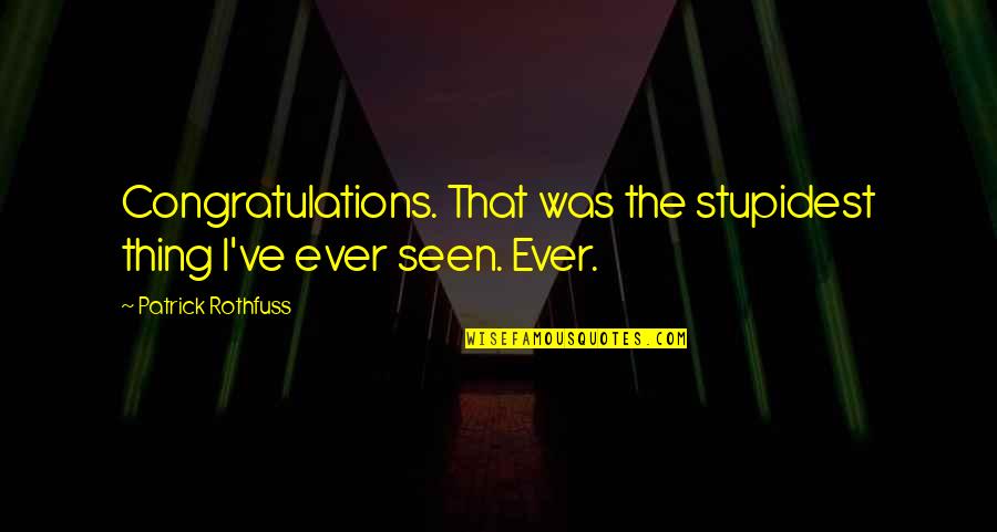 The Seen Quotes By Patrick Rothfuss: Congratulations. That was the stupidest thing I've ever