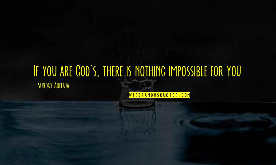 The Serpent And The Pearl Quotes By Sunday Adelaja: If you are God's, there is nothing impossible