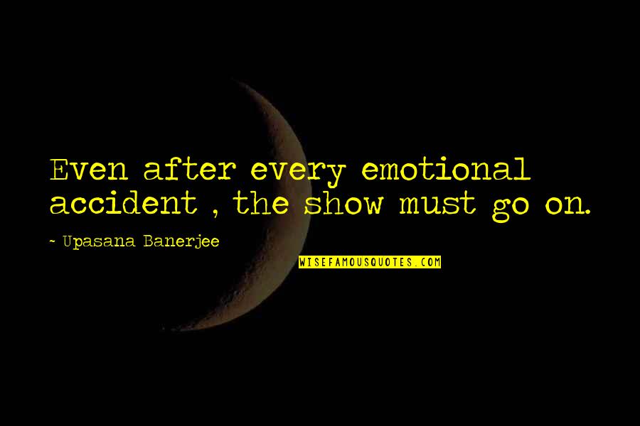 The Show Must Go On Quotes By Upasana Banerjee: Even after every emotional accident , the show