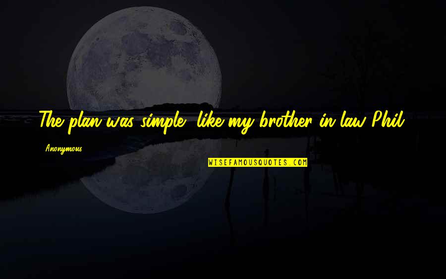 The Simple Plan Quotes By Anonymous: The plan was simple, like my brother-in-law Phil.