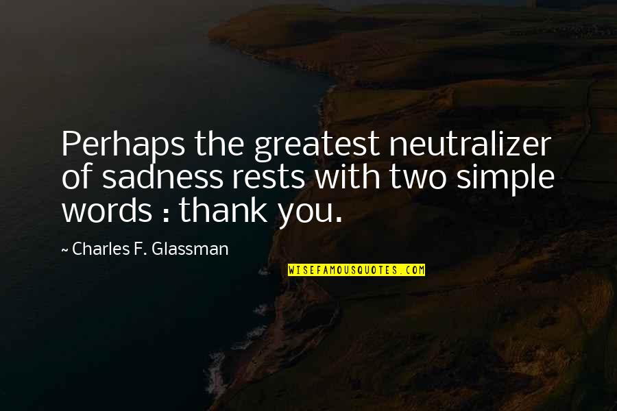 The Simple Quotes By Charles F. Glassman: Perhaps the greatest neutralizer of sadness rests with