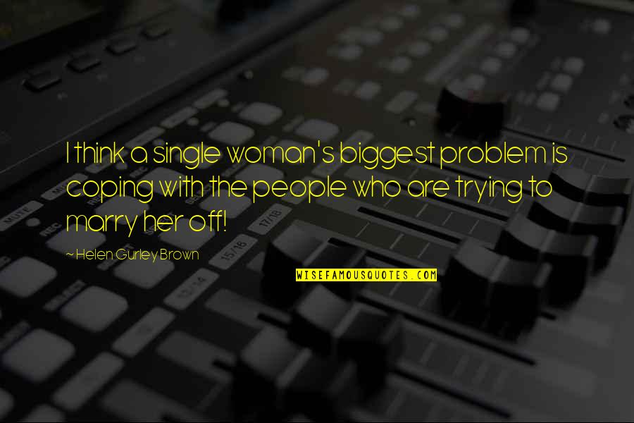 The Single Woman Quotes By Helen Gurley Brown: I think a single woman's biggest problem is