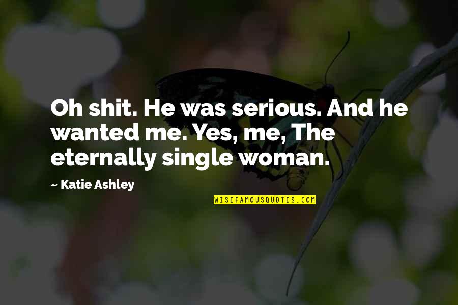 The Single Woman Quotes By Katie Ashley: Oh shit. He was serious. And he wanted