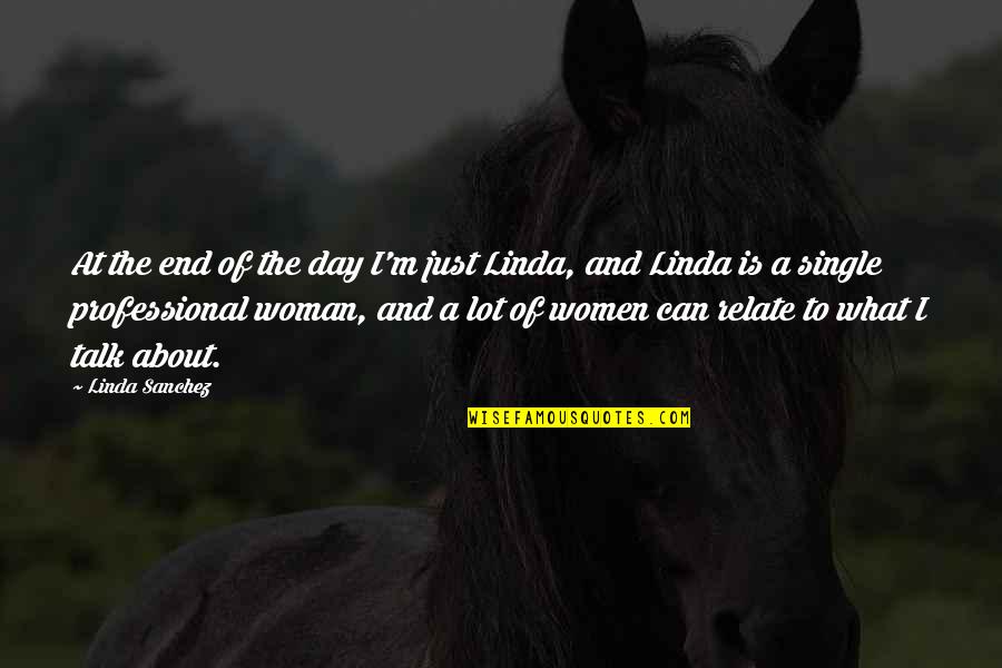 The Single Woman Quotes By Linda Sanchez: At the end of the day I'm just