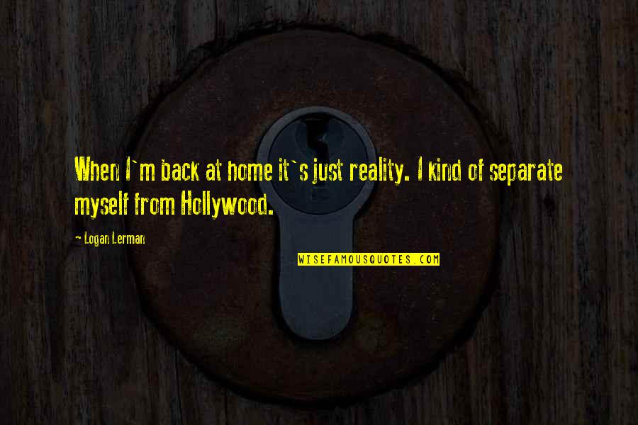 The Skeptical Believer Quotes By Logan Lerman: When I'm back at home it's just reality.