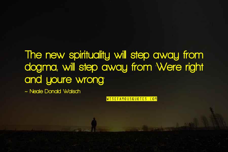 The Sleeping Dictionary Quotes By Neale Donald Walsch: The new spirituality will step away from dogma,