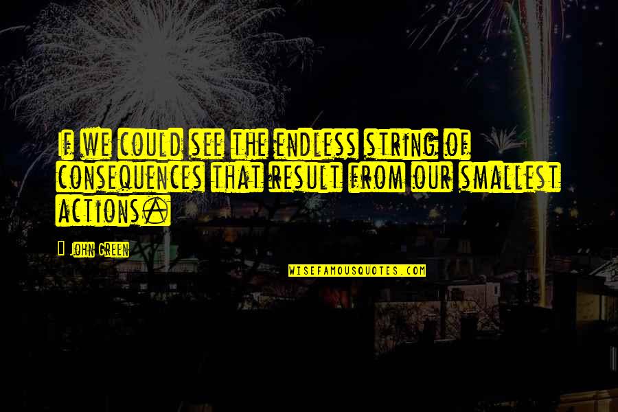 The Smallest Actions Quotes By John Green: If we could see the endless string of