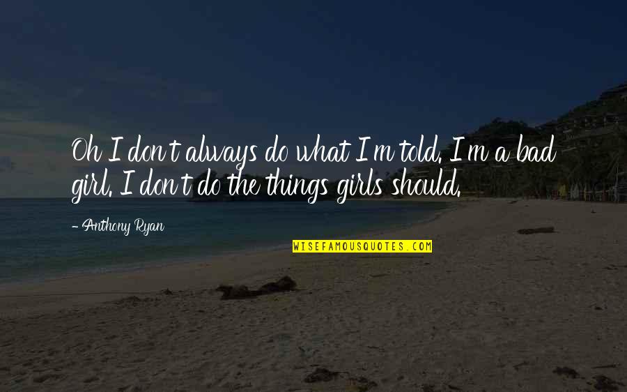 The Song Girls Quotes By Anthony Ryan: Oh I don't always do what I'm told.