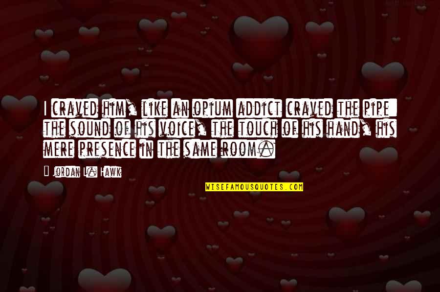 The Sound Of His Voice Quotes By Jordan L. Hawk: I craved him, like an opium addict craved