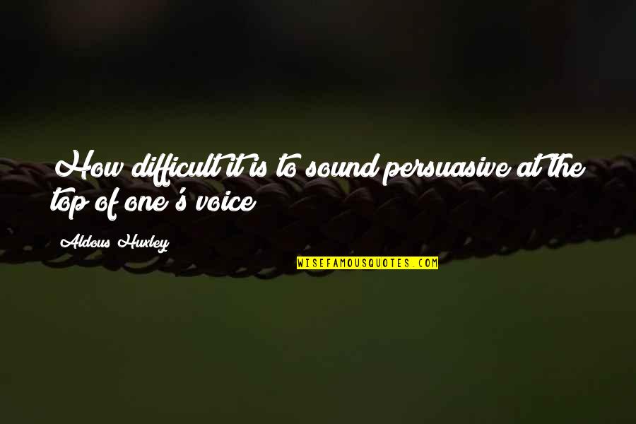 The Sound Of Your Voice Quotes By Aldous Huxley: How difficult it is to sound persuasive at