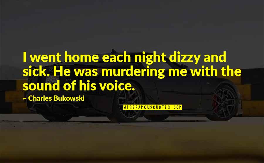 The Sound Of Your Voice Quotes By Charles Bukowski: I went home each night dizzy and sick.